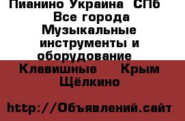 Пианино Украина. СПб. - Все города Музыкальные инструменты и оборудование » Клавишные   . Крым,Щёлкино